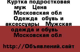 Куртка подростковая муж › Цена ­ 700 - Московская обл. Одежда, обувь и аксессуары » Мужская одежда и обувь   . Московская обл.